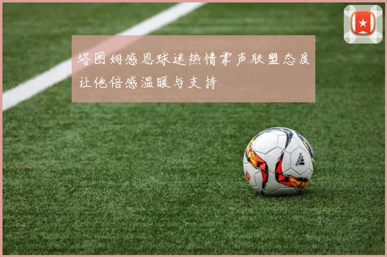塔图姆感恩球迷热情掌声联盟态度让他倍感温暖与支持