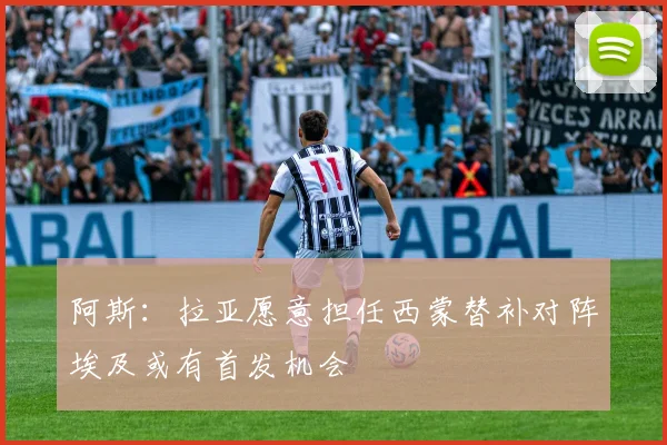 阿斯：拉亚愿意担任西蒙替补对阵埃及或有首发机会