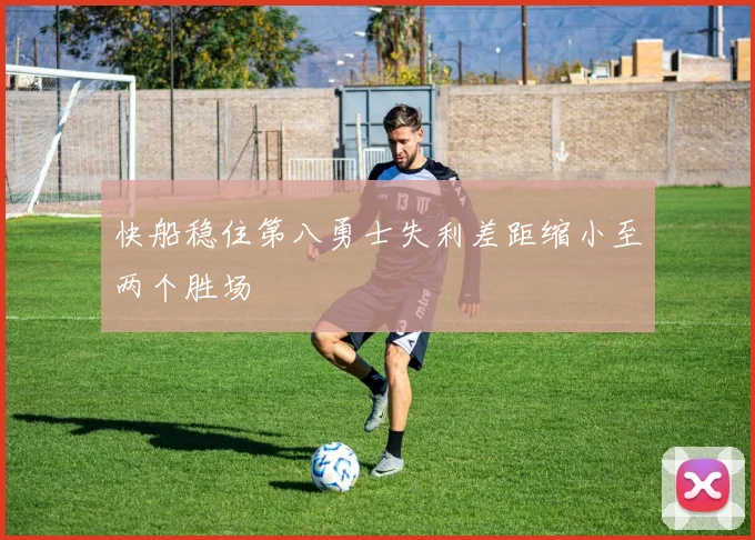 快船稳住第八勇士失利差距缩小至两个胜场
