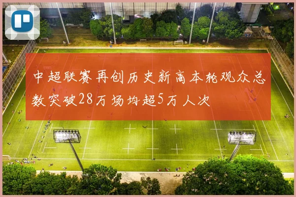 中超联赛再创历史新高本轮观众总数突破28万场均超5万人次