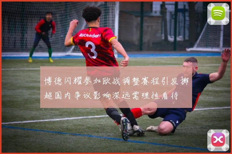 博德闪耀参加欧战调整赛程引发挪超国内争议影响深远需理性看待
