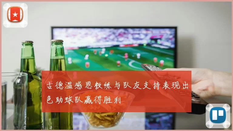 古德温感恩教练与队友支持表现出色助球队赢得胜利