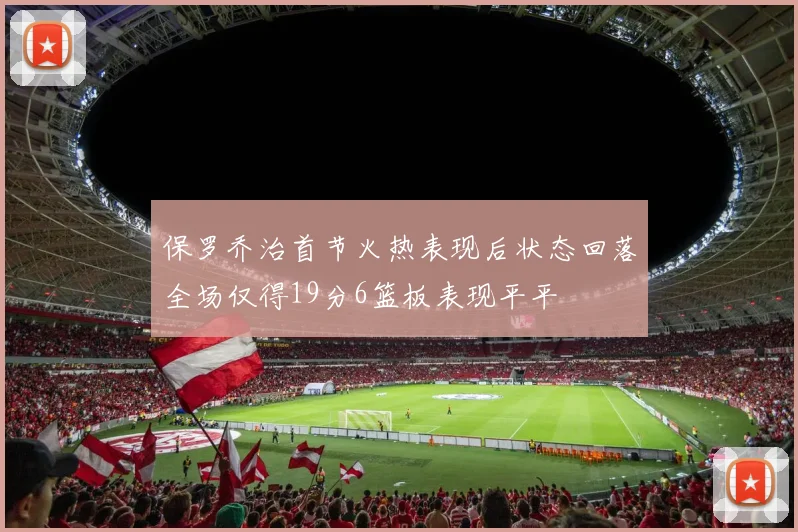 保罗乔治首节火热表现后状态回落全场仅得19分6篮板表现平平