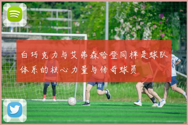 白巧克力与艾弗森哈登同样是球队体系的核心力量与传奇球员