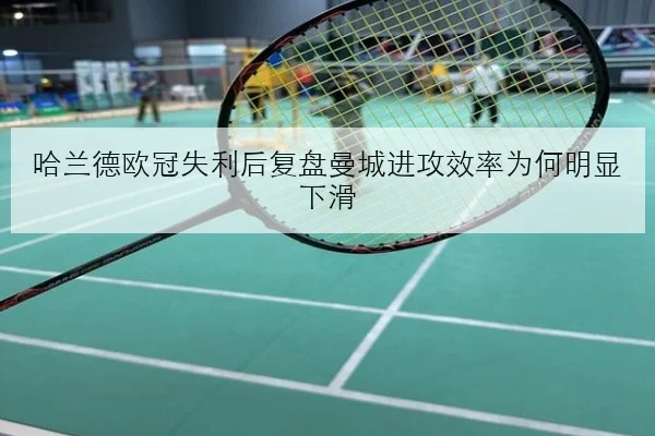 哈兰德欧冠失利后复盘曼城进攻效率为何明显下滑